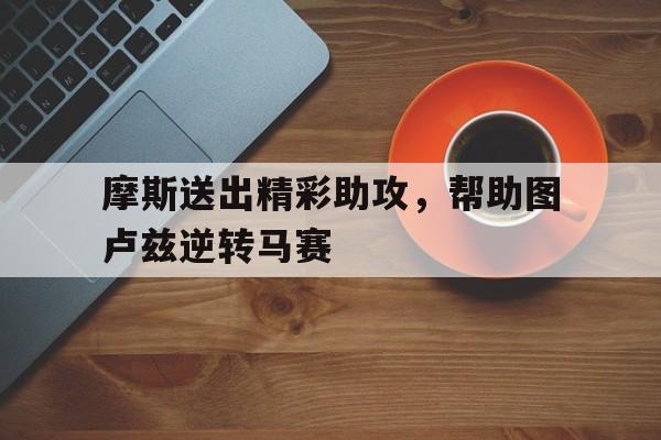 摩斯送出精彩助攻，帮助图卢兹逆转马赛